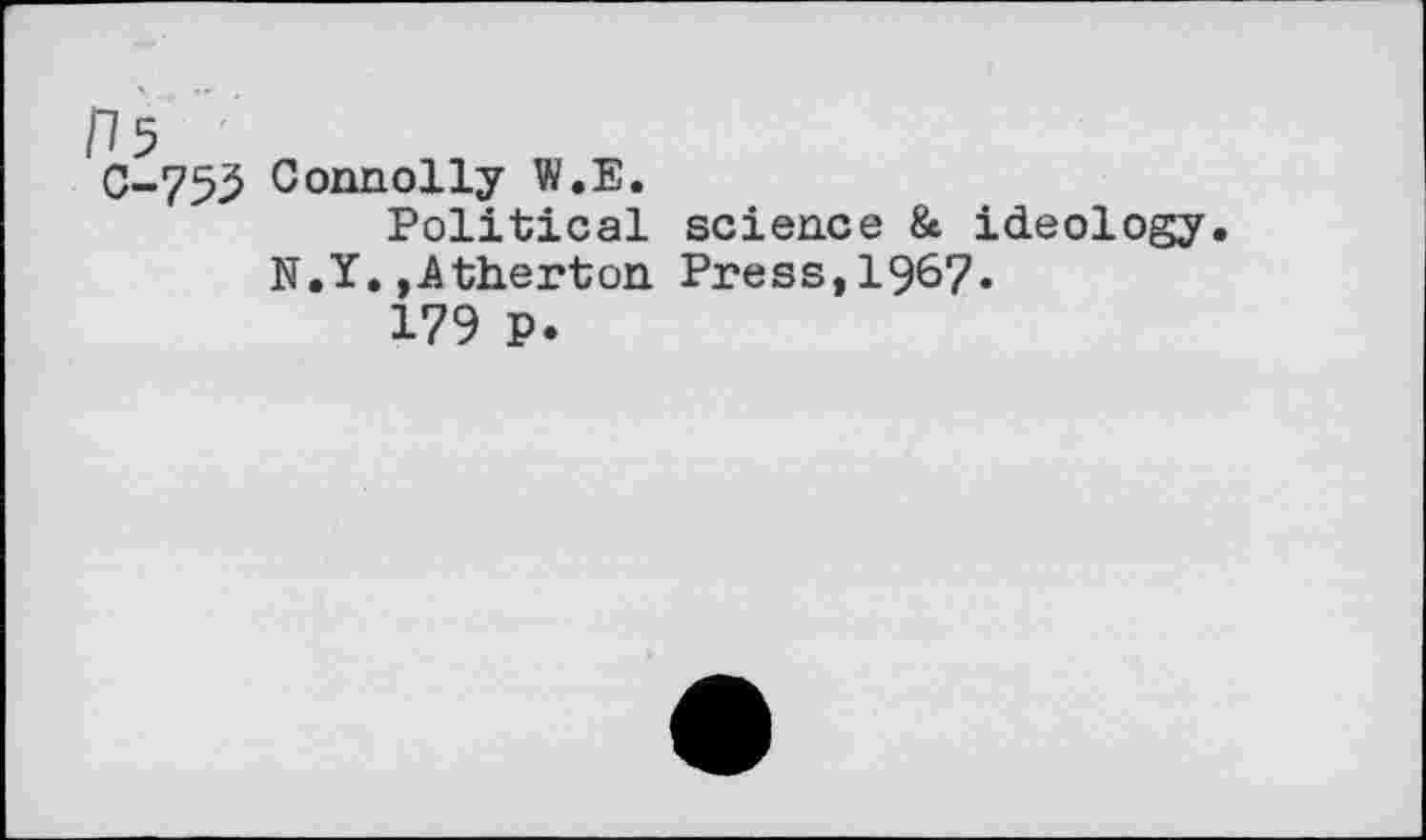 ﻿C-753 Connolly W.E.
Political science & ideology. N.Y.»Atherton Press,1967.
179 P.